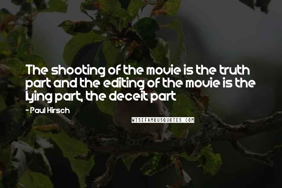 Paul Hirsch Quotes: The shooting of the movie is the truth part and the editing of the movie is the lying part, the deceit part