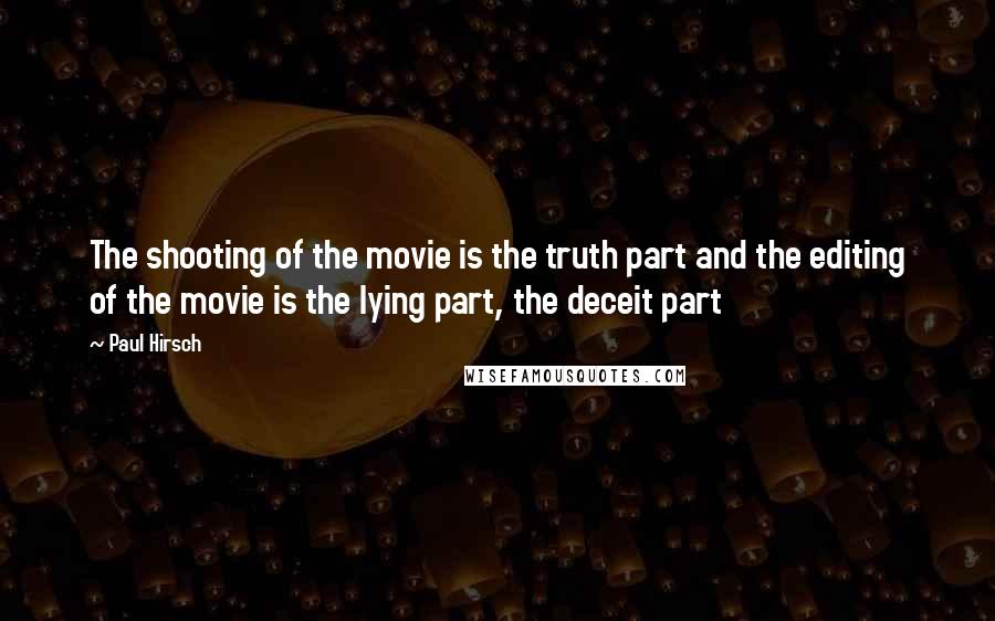 Paul Hirsch Quotes: The shooting of the movie is the truth part and the editing of the movie is the lying part, the deceit part