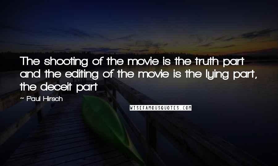 Paul Hirsch Quotes: The shooting of the movie is the truth part and the editing of the movie is the lying part, the deceit part