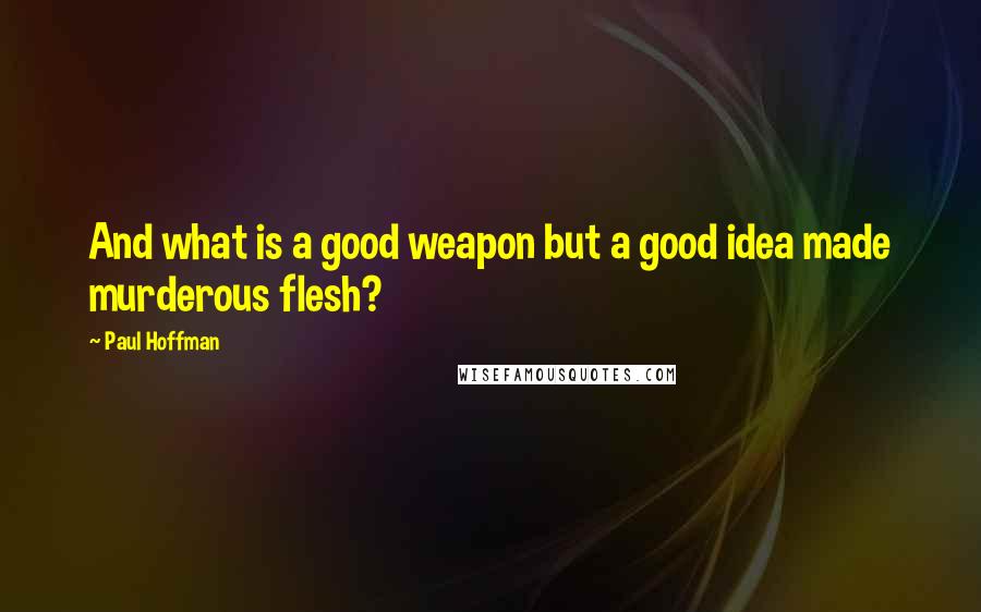 Paul Hoffman Quotes: And what is a good weapon but a good idea made murderous flesh?