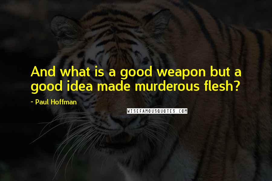 Paul Hoffman Quotes: And what is a good weapon but a good idea made murderous flesh?