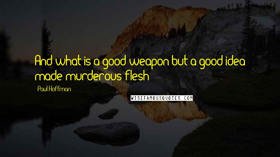 Paul Hoffman Quotes: And what is a good weapon but a good idea made murderous flesh?