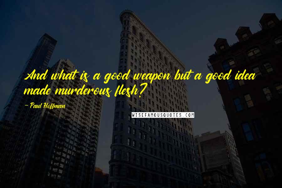 Paul Hoffman Quotes: And what is a good weapon but a good idea made murderous flesh?