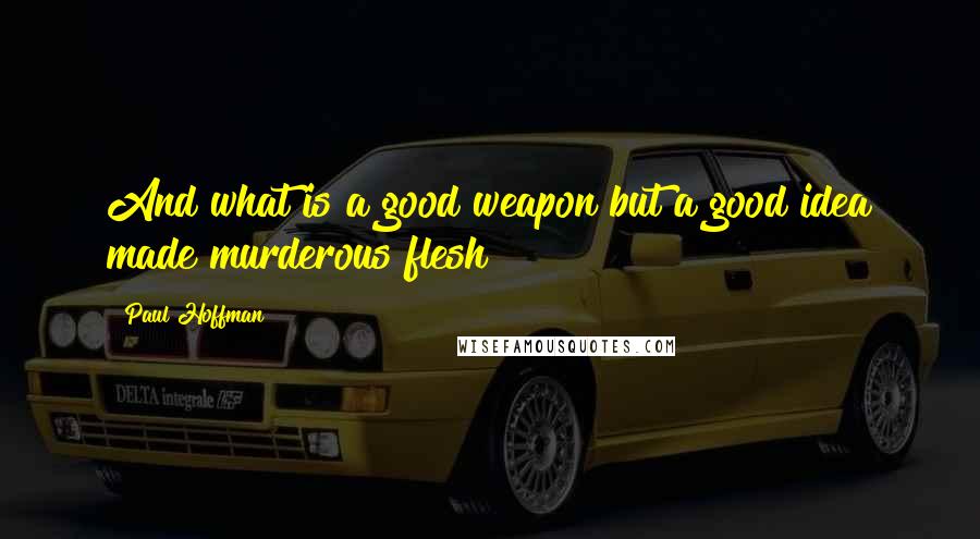 Paul Hoffman Quotes: And what is a good weapon but a good idea made murderous flesh?