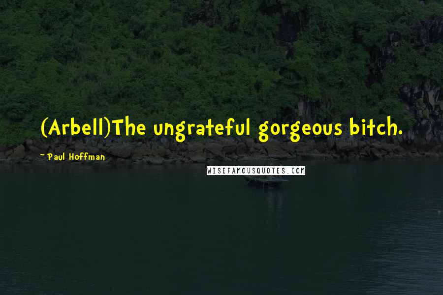 Paul Hoffman Quotes: (Arbell)The ungrateful gorgeous bitch.