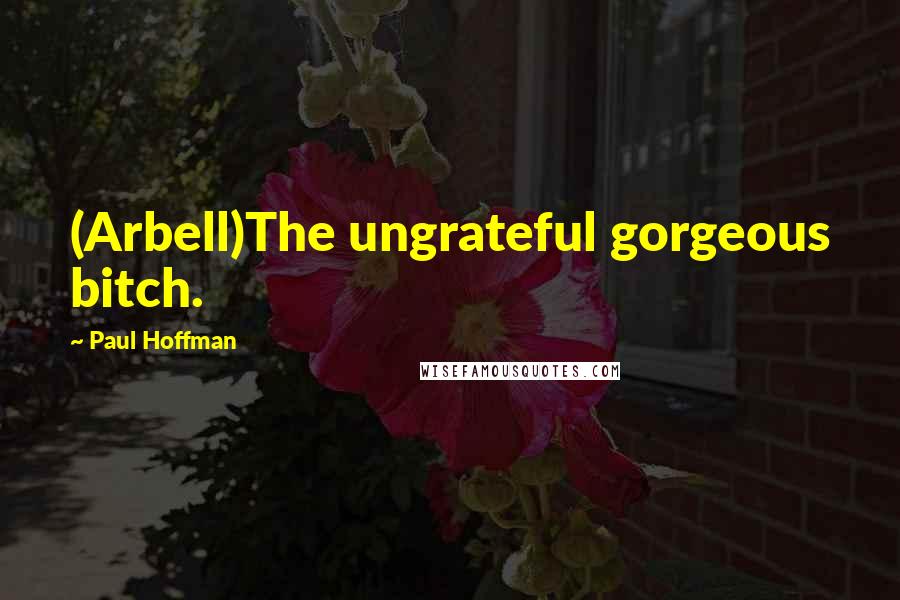 Paul Hoffman Quotes: (Arbell)The ungrateful gorgeous bitch.