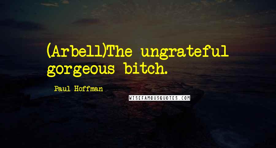 Paul Hoffman Quotes: (Arbell)The ungrateful gorgeous bitch.