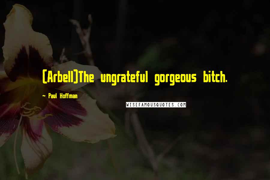 Paul Hoffman Quotes: (Arbell)The ungrateful gorgeous bitch.