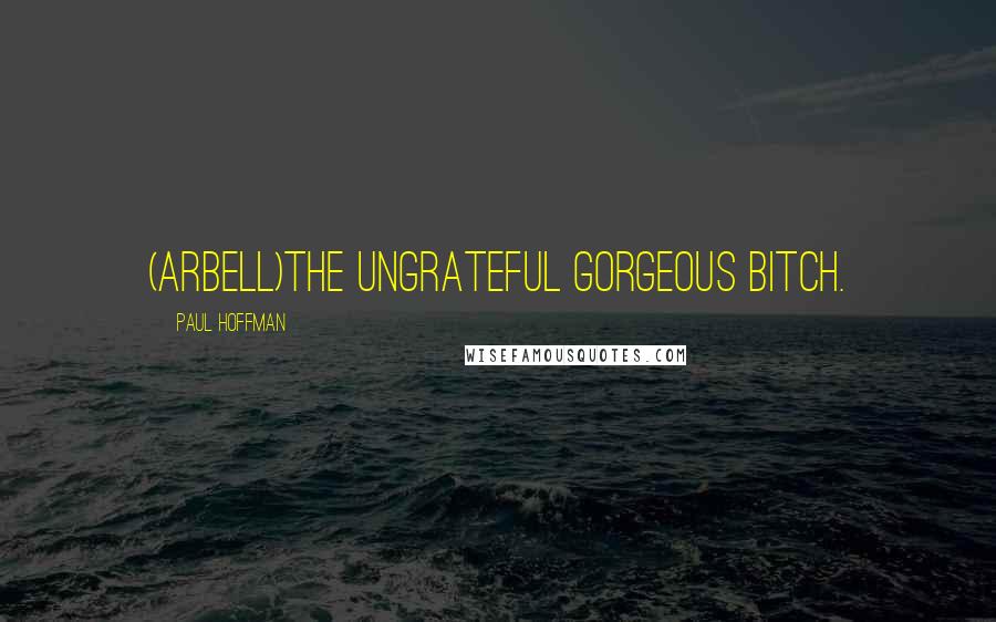 Paul Hoffman Quotes: (Arbell)The ungrateful gorgeous bitch.