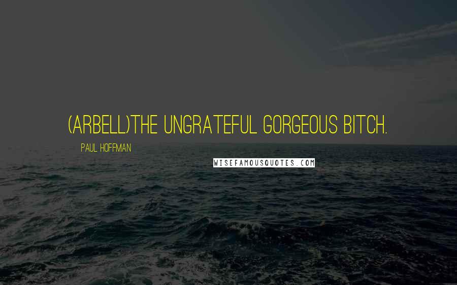 Paul Hoffman Quotes: (Arbell)The ungrateful gorgeous bitch.