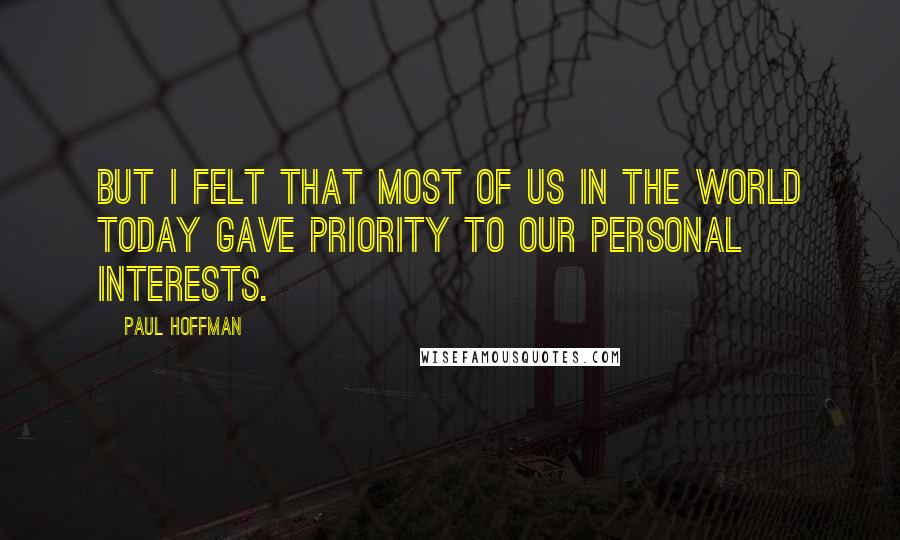 Paul Hoffman Quotes: But I felt that most of us in the world today gave priority to our personal interests.