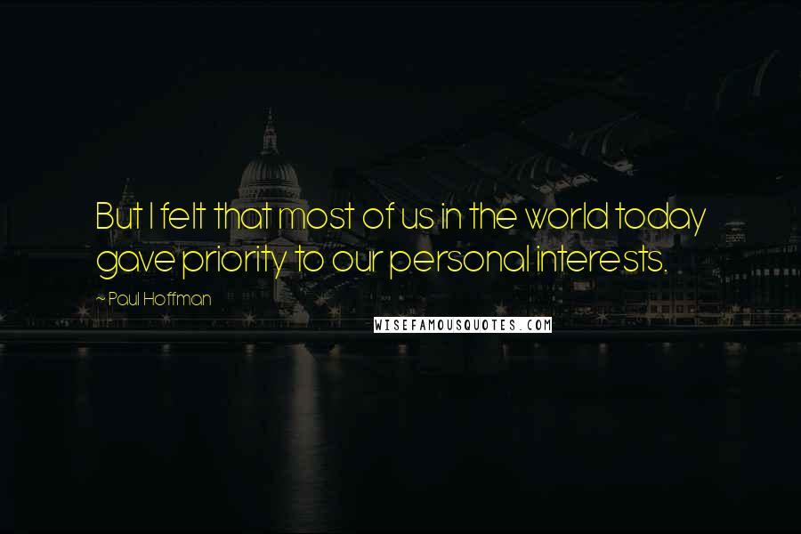 Paul Hoffman Quotes: But I felt that most of us in the world today gave priority to our personal interests.