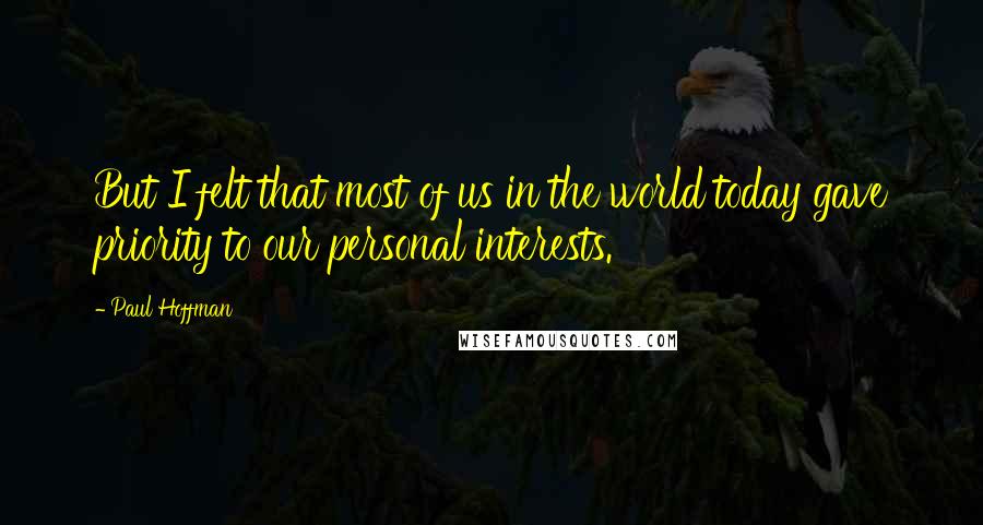 Paul Hoffman Quotes: But I felt that most of us in the world today gave priority to our personal interests.