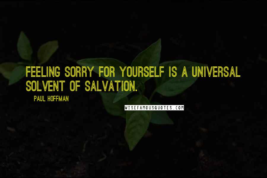 Paul Hoffman Quotes: Feeling sorry for yourself is a universal solvent of salvation.