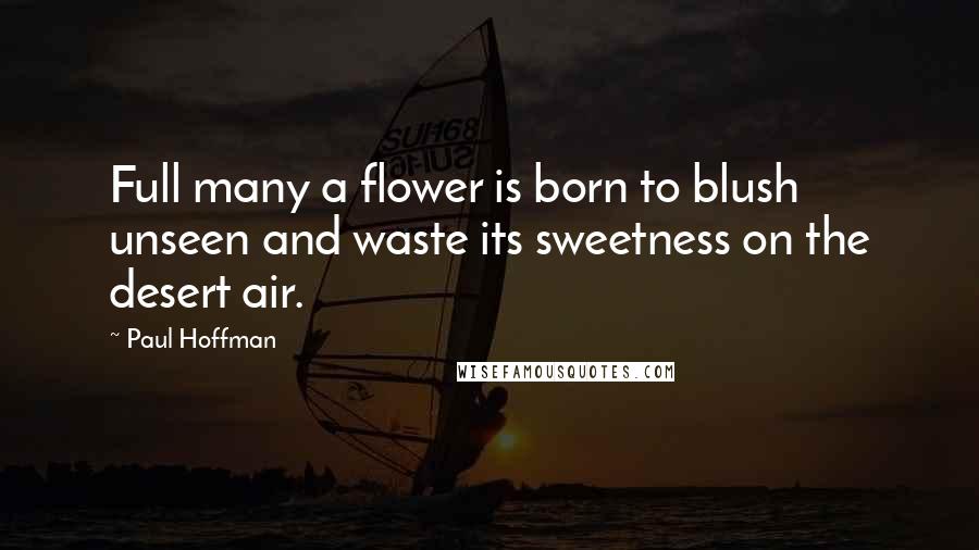 Paul Hoffman Quotes: Full many a flower is born to blush unseen and waste its sweetness on the desert air.