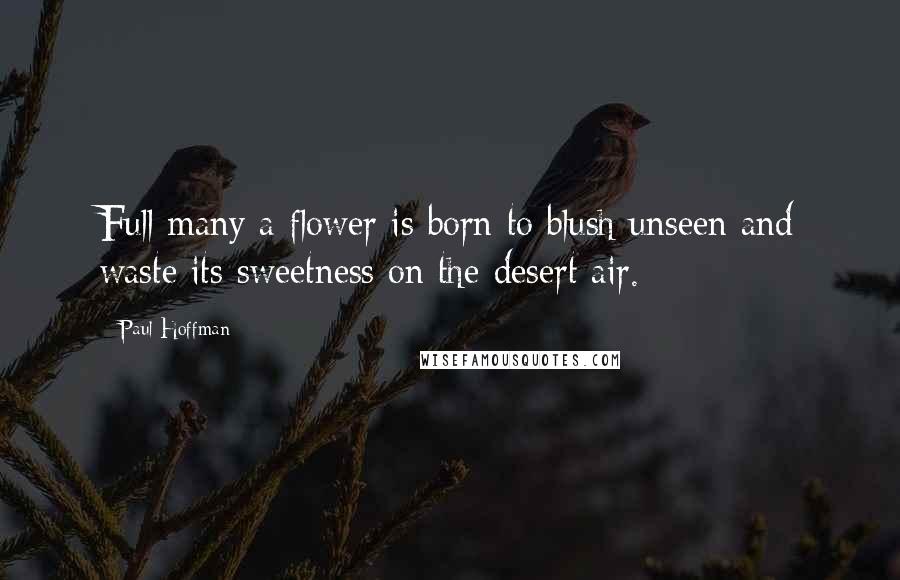 Paul Hoffman Quotes: Full many a flower is born to blush unseen and waste its sweetness on the desert air.