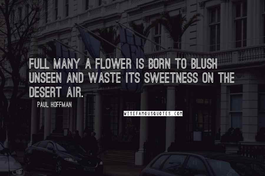 Paul Hoffman Quotes: Full many a flower is born to blush unseen and waste its sweetness on the desert air.