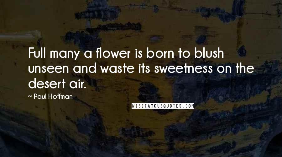 Paul Hoffman Quotes: Full many a flower is born to blush unseen and waste its sweetness on the desert air.