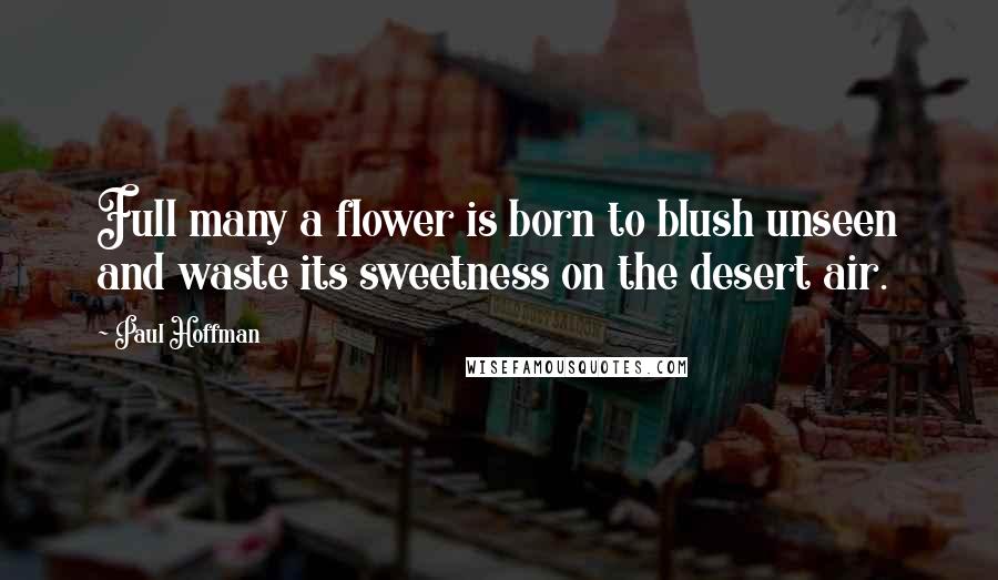 Paul Hoffman Quotes: Full many a flower is born to blush unseen and waste its sweetness on the desert air.