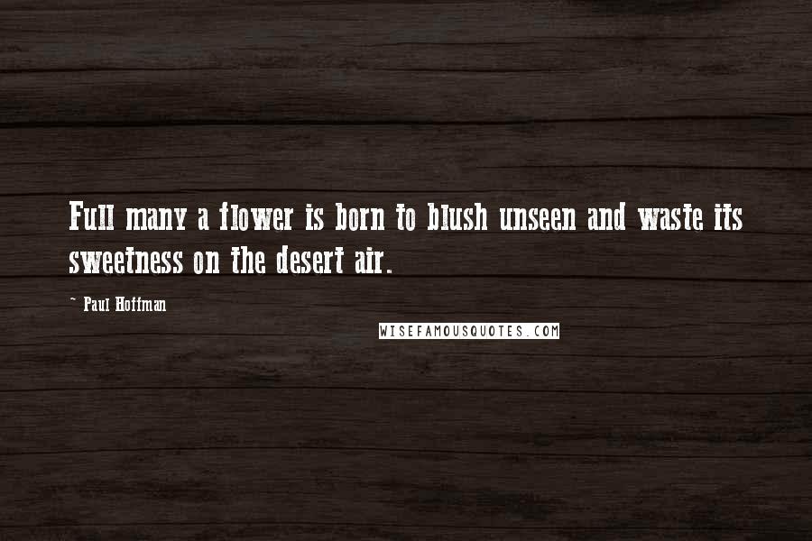 Paul Hoffman Quotes: Full many a flower is born to blush unseen and waste its sweetness on the desert air.