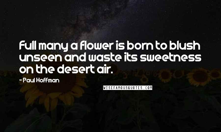 Paul Hoffman Quotes: Full many a flower is born to blush unseen and waste its sweetness on the desert air.