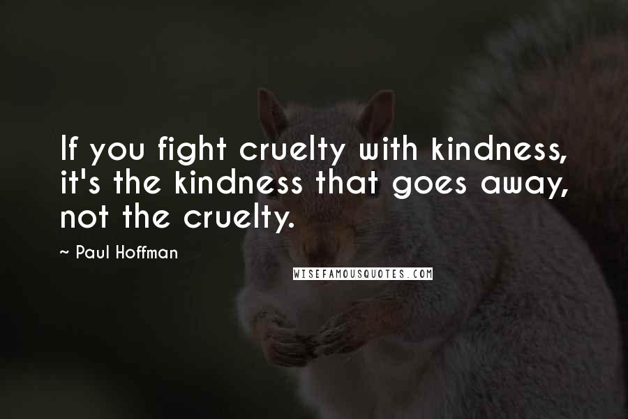 Paul Hoffman Quotes: If you fight cruelty with kindness, it's the kindness that goes away, not the cruelty.
