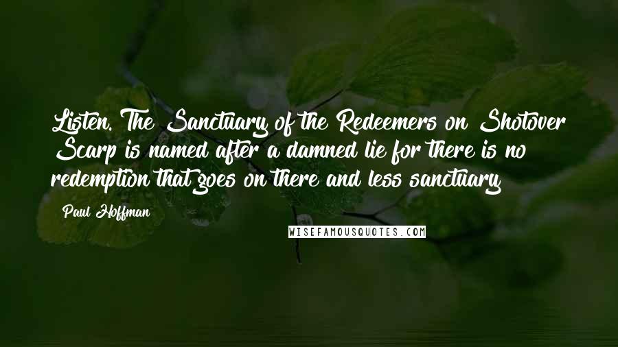 Paul Hoffman Quotes: Listen. The Sanctuary of the Redeemers on Shotover Scarp is named after a damned lie for there is no redemption that goes on there and less sanctuary