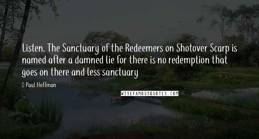 Paul Hoffman Quotes: Listen. The Sanctuary of the Redeemers on Shotover Scarp is named after a damned lie for there is no redemption that goes on there and less sanctuary