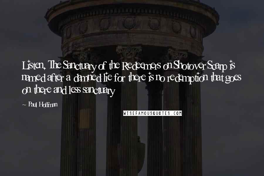 Paul Hoffman Quotes: Listen. The Sanctuary of the Redeemers on Shotover Scarp is named after a damned lie for there is no redemption that goes on there and less sanctuary