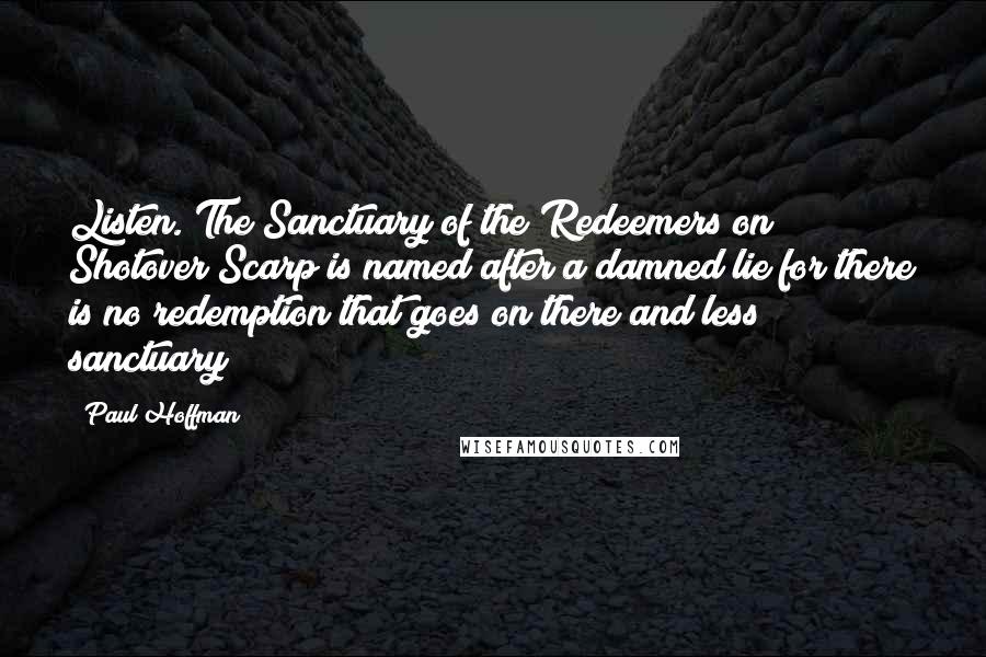 Paul Hoffman Quotes: Listen. The Sanctuary of the Redeemers on Shotover Scarp is named after a damned lie for there is no redemption that goes on there and less sanctuary