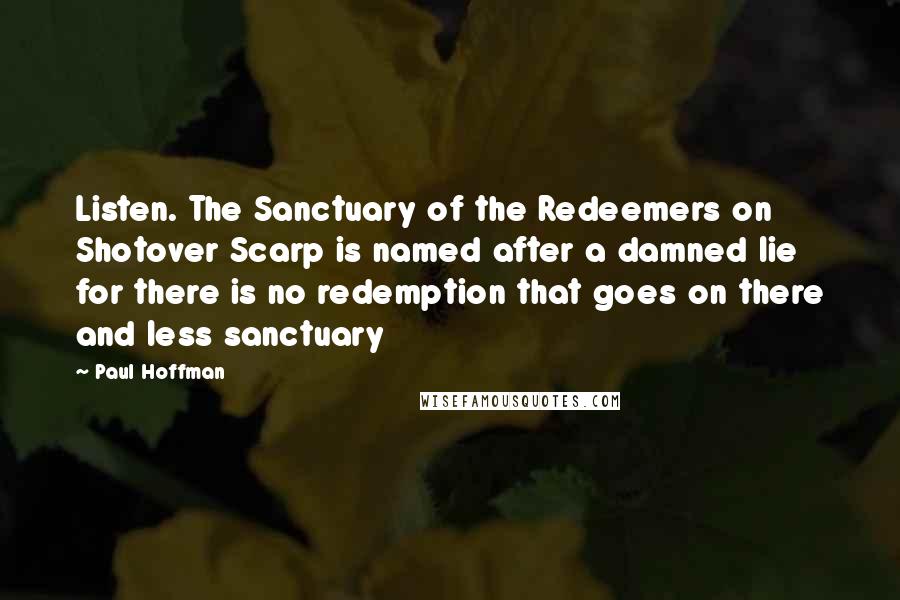 Paul Hoffman Quotes: Listen. The Sanctuary of the Redeemers on Shotover Scarp is named after a damned lie for there is no redemption that goes on there and less sanctuary