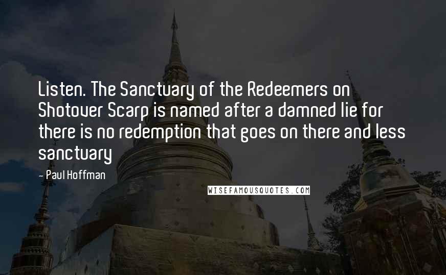 Paul Hoffman Quotes: Listen. The Sanctuary of the Redeemers on Shotover Scarp is named after a damned lie for there is no redemption that goes on there and less sanctuary