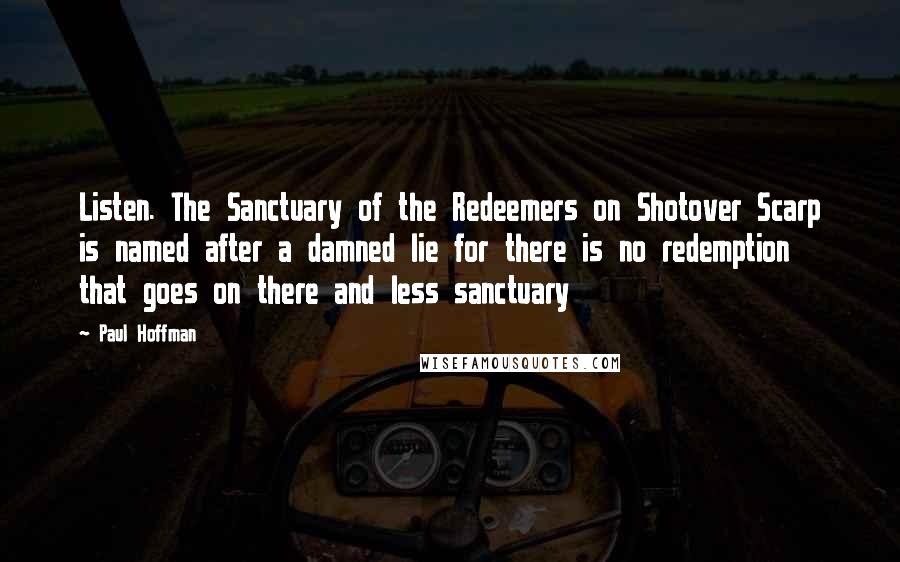 Paul Hoffman Quotes: Listen. The Sanctuary of the Redeemers on Shotover Scarp is named after a damned lie for there is no redemption that goes on there and less sanctuary