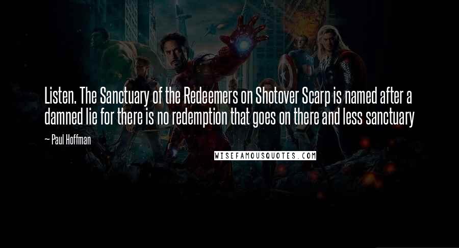 Paul Hoffman Quotes: Listen. The Sanctuary of the Redeemers on Shotover Scarp is named after a damned lie for there is no redemption that goes on there and less sanctuary