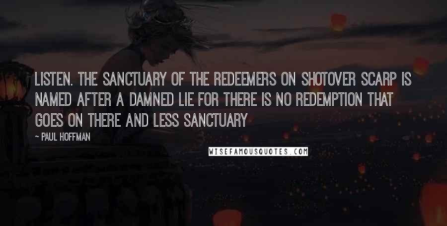 Paul Hoffman Quotes: Listen. The Sanctuary of the Redeemers on Shotover Scarp is named after a damned lie for there is no redemption that goes on there and less sanctuary