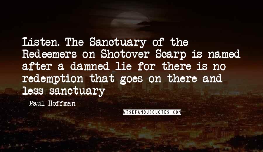 Paul Hoffman Quotes: Listen. The Sanctuary of the Redeemers on Shotover Scarp is named after a damned lie for there is no redemption that goes on there and less sanctuary