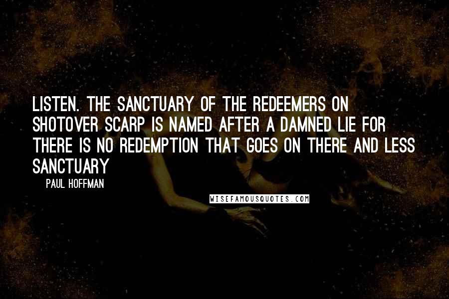 Paul Hoffman Quotes: Listen. The Sanctuary of the Redeemers on Shotover Scarp is named after a damned lie for there is no redemption that goes on there and less sanctuary