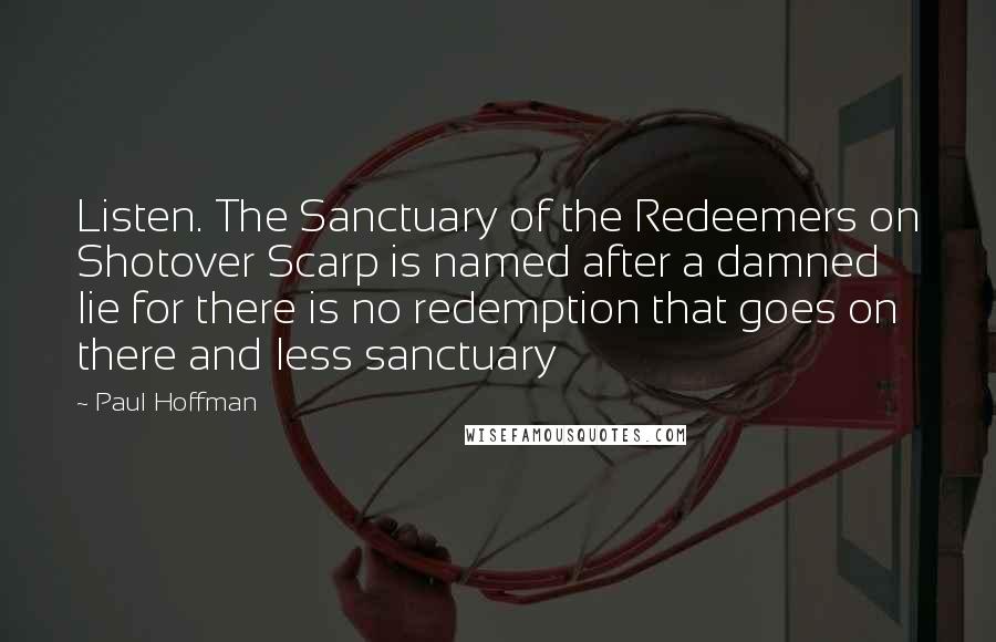 Paul Hoffman Quotes: Listen. The Sanctuary of the Redeemers on Shotover Scarp is named after a damned lie for there is no redemption that goes on there and less sanctuary