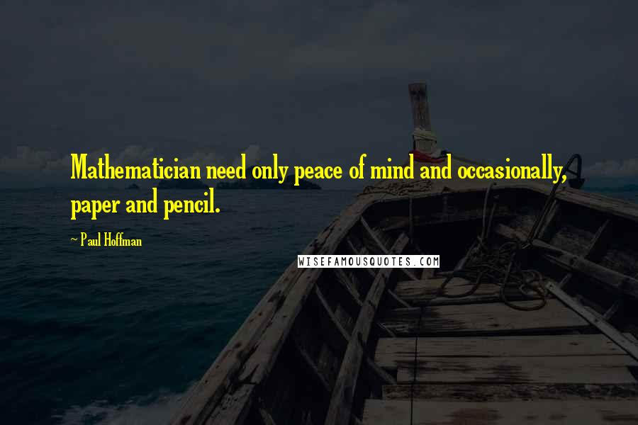 Paul Hoffman Quotes: Mathematician need only peace of mind and occasionally, paper and pencil.