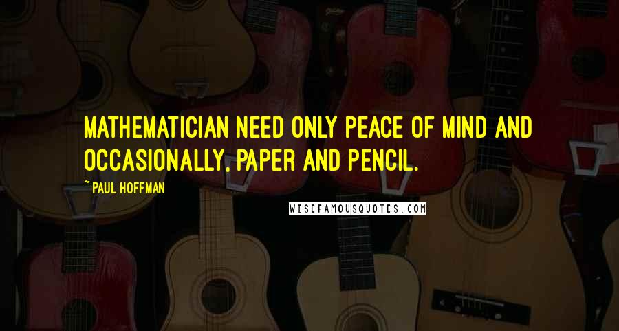 Paul Hoffman Quotes: Mathematician need only peace of mind and occasionally, paper and pencil.