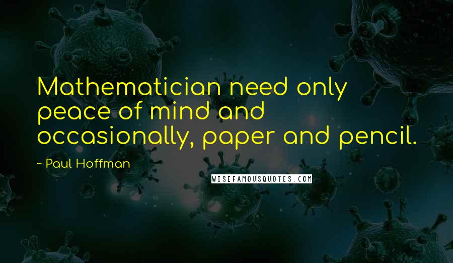 Paul Hoffman Quotes: Mathematician need only peace of mind and occasionally, paper and pencil.