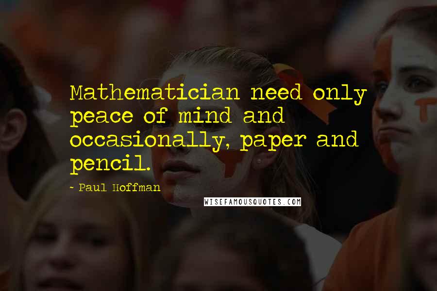 Paul Hoffman Quotes: Mathematician need only peace of mind and occasionally, paper and pencil.