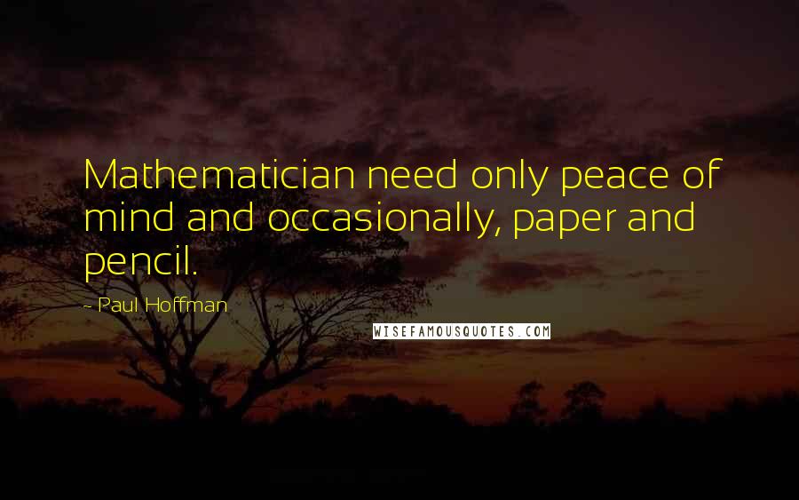 Paul Hoffman Quotes: Mathematician need only peace of mind and occasionally, paper and pencil.