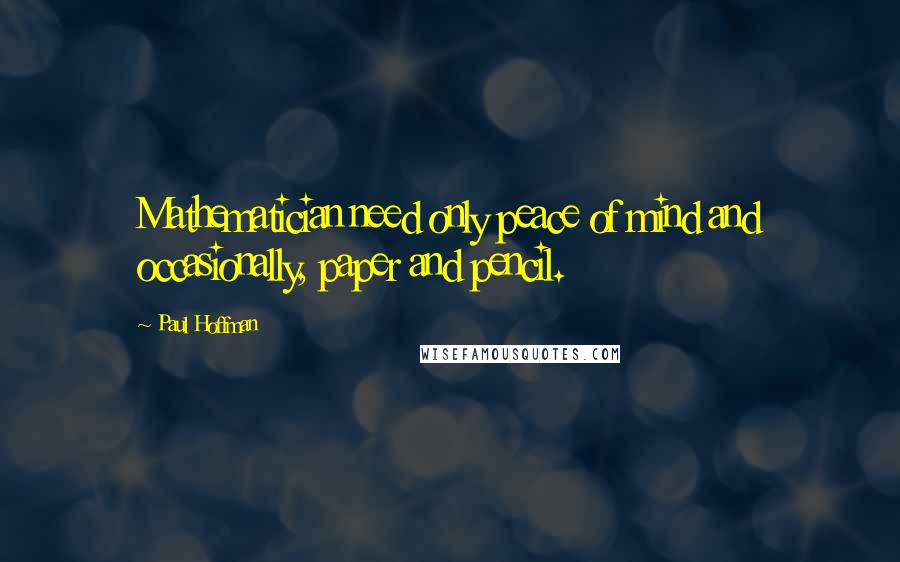 Paul Hoffman Quotes: Mathematician need only peace of mind and occasionally, paper and pencil.