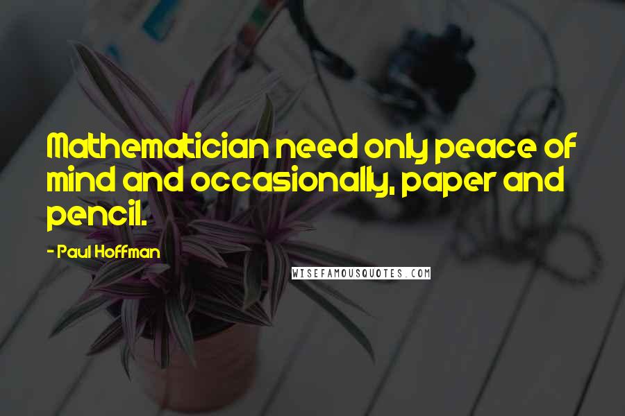 Paul Hoffman Quotes: Mathematician need only peace of mind and occasionally, paper and pencil.