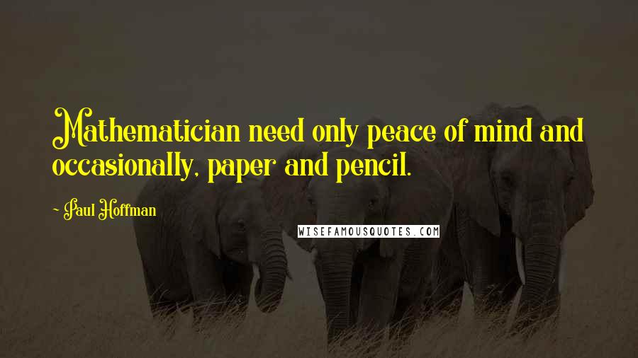 Paul Hoffman Quotes: Mathematician need only peace of mind and occasionally, paper and pencil.