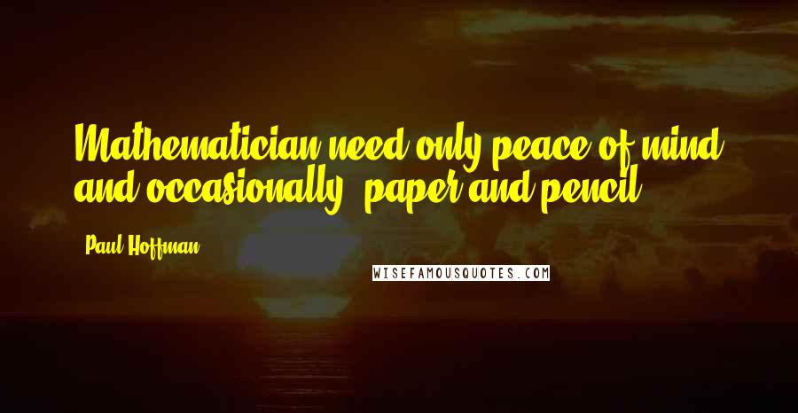 Paul Hoffman Quotes: Mathematician need only peace of mind and occasionally, paper and pencil.