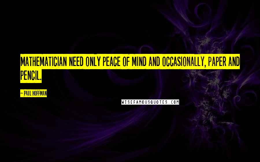 Paul Hoffman Quotes: Mathematician need only peace of mind and occasionally, paper and pencil.