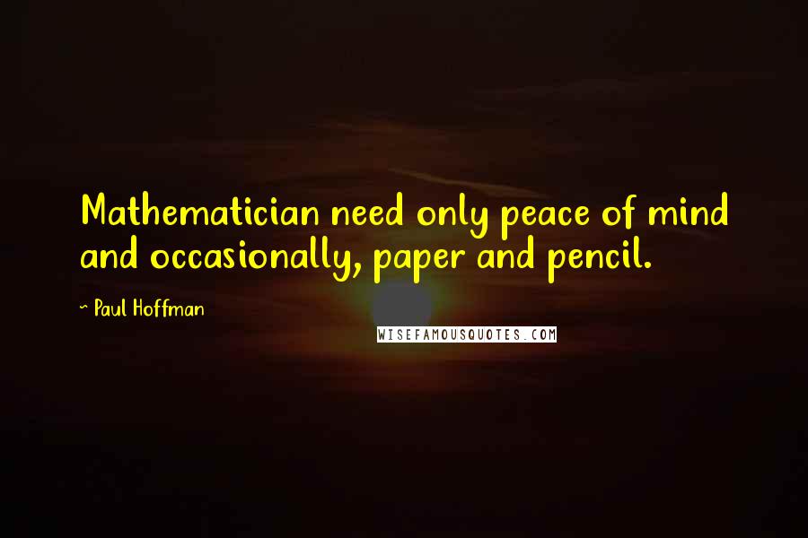 Paul Hoffman Quotes: Mathematician need only peace of mind and occasionally, paper and pencil.