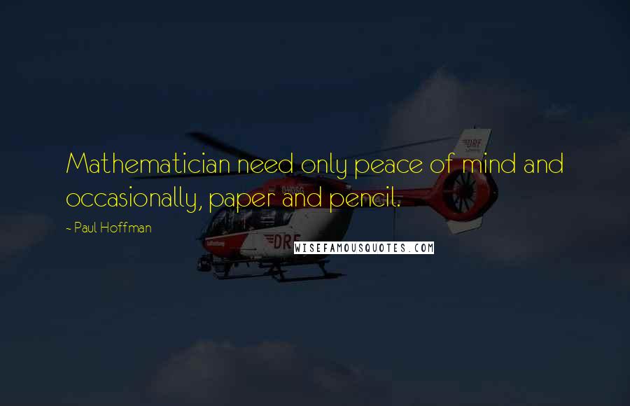 Paul Hoffman Quotes: Mathematician need only peace of mind and occasionally, paper and pencil.